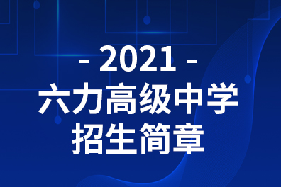 2021年六力高級（jí）中學招生簡章公布（bù）
